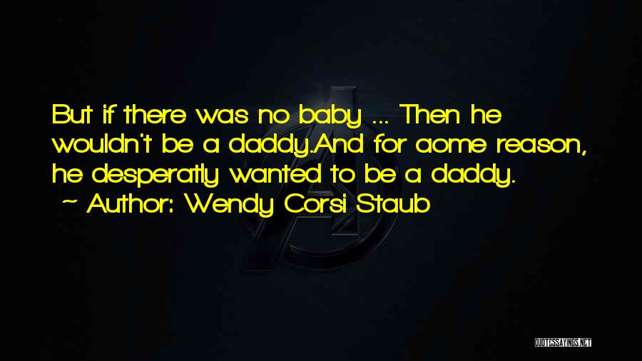Wendy Corsi Staub Quotes: But If There Was No Baby ... Then He Wouldn't Be A Daddy.and For Aome Reason, He Desperatly Wanted To