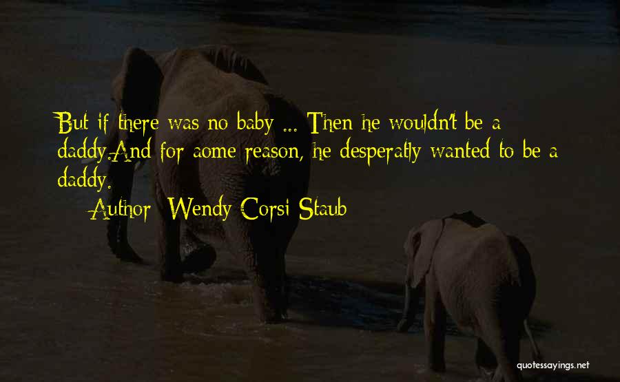 Wendy Corsi Staub Quotes: But If There Was No Baby ... Then He Wouldn't Be A Daddy.and For Aome Reason, He Desperatly Wanted To