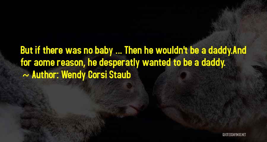 Wendy Corsi Staub Quotes: But If There Was No Baby ... Then He Wouldn't Be A Daddy.and For Aome Reason, He Desperatly Wanted To