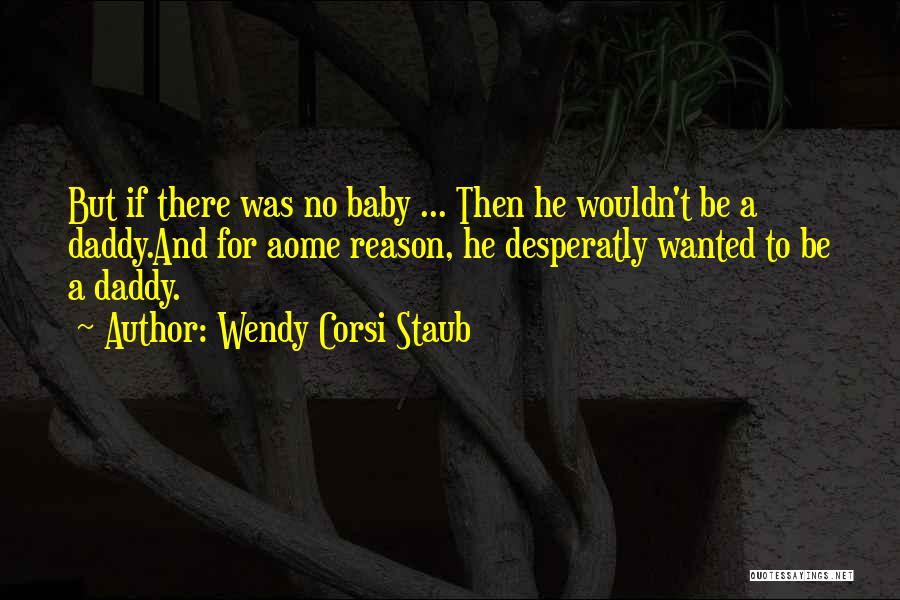 Wendy Corsi Staub Quotes: But If There Was No Baby ... Then He Wouldn't Be A Daddy.and For Aome Reason, He Desperatly Wanted To