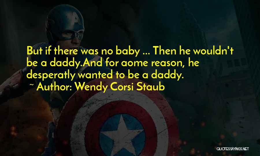 Wendy Corsi Staub Quotes: But If There Was No Baby ... Then He Wouldn't Be A Daddy.and For Aome Reason, He Desperatly Wanted To