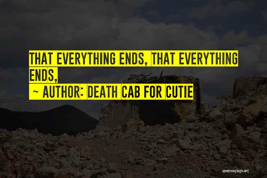 Death Cab For Cutie Quotes: That Everything Ends, That Everything Ends,