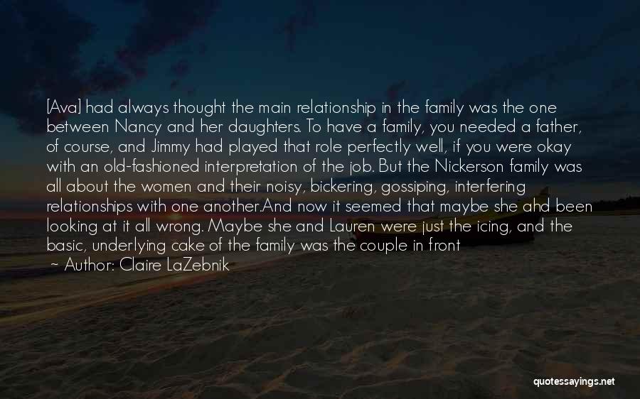 Claire LaZebnik Quotes: [ava] Had Always Thought The Main Relationship In The Family Was The One Between Nancy And Her Daughters. To Have