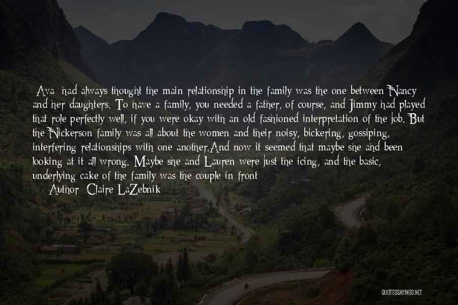 Claire LaZebnik Quotes: [ava] Had Always Thought The Main Relationship In The Family Was The One Between Nancy And Her Daughters. To Have