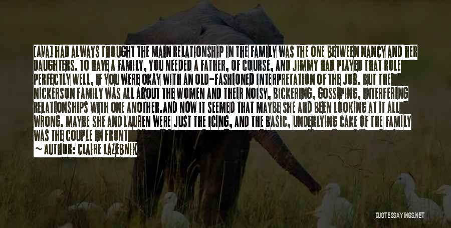 Claire LaZebnik Quotes: [ava] Had Always Thought The Main Relationship In The Family Was The One Between Nancy And Her Daughters. To Have