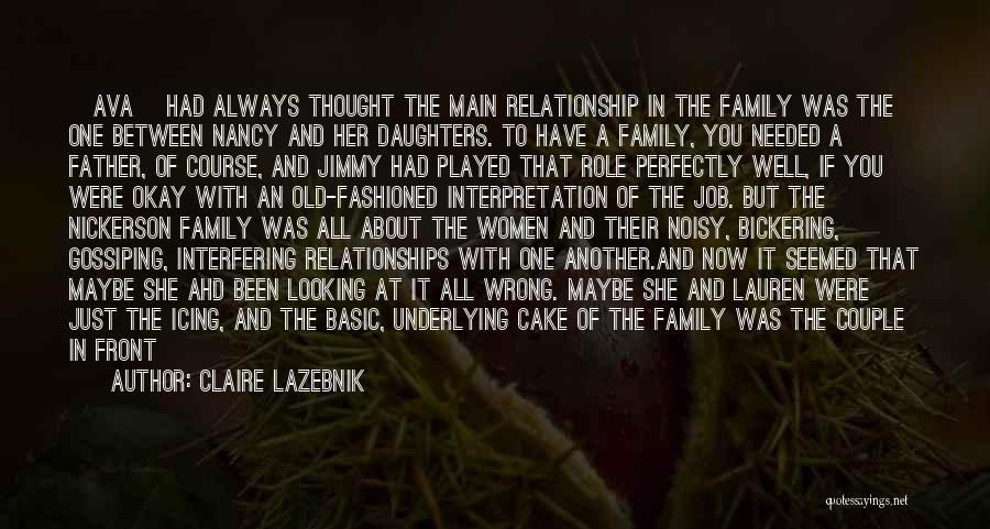 Claire LaZebnik Quotes: [ava] Had Always Thought The Main Relationship In The Family Was The One Between Nancy And Her Daughters. To Have