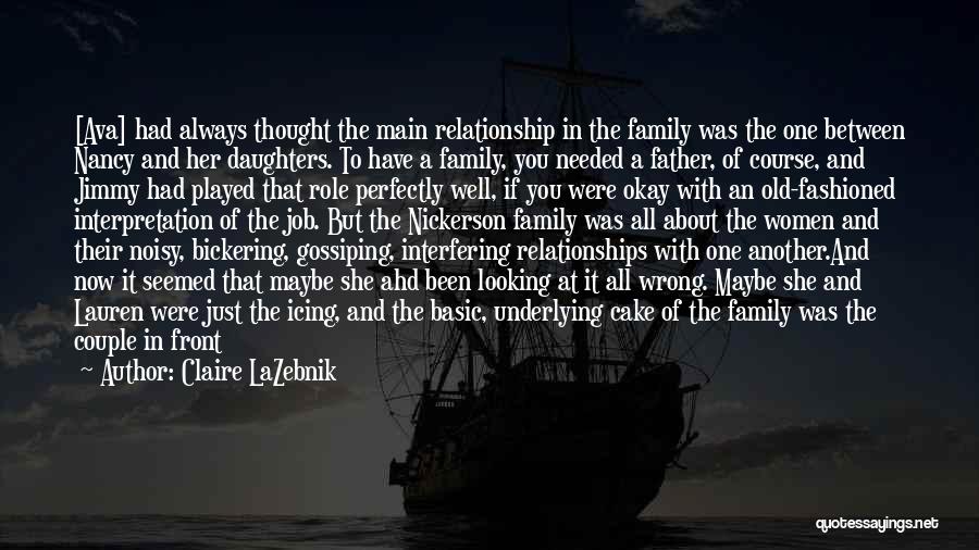 Claire LaZebnik Quotes: [ava] Had Always Thought The Main Relationship In The Family Was The One Between Nancy And Her Daughters. To Have