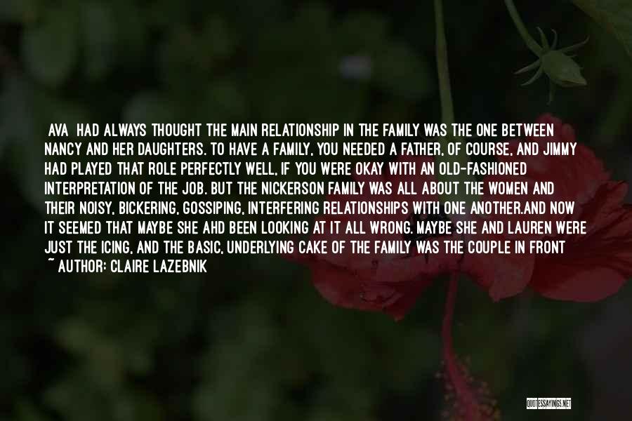 Claire LaZebnik Quotes: [ava] Had Always Thought The Main Relationship In The Family Was The One Between Nancy And Her Daughters. To Have