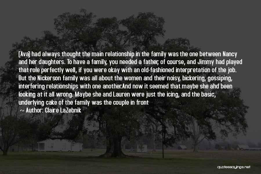 Claire LaZebnik Quotes: [ava] Had Always Thought The Main Relationship In The Family Was The One Between Nancy And Her Daughters. To Have