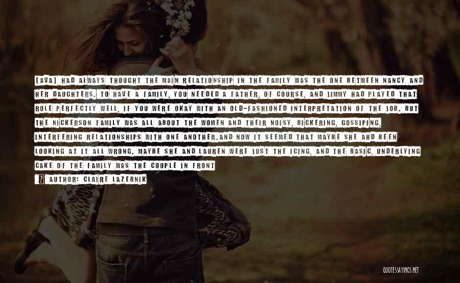 Claire LaZebnik Quotes: [ava] Had Always Thought The Main Relationship In The Family Was The One Between Nancy And Her Daughters. To Have