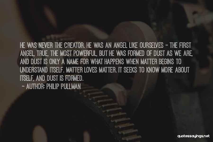 Philip Pullman Quotes: He Was Never The Creator. He Was An Angel Like Ourselves - The First Angel, True, The Most Powerful, But