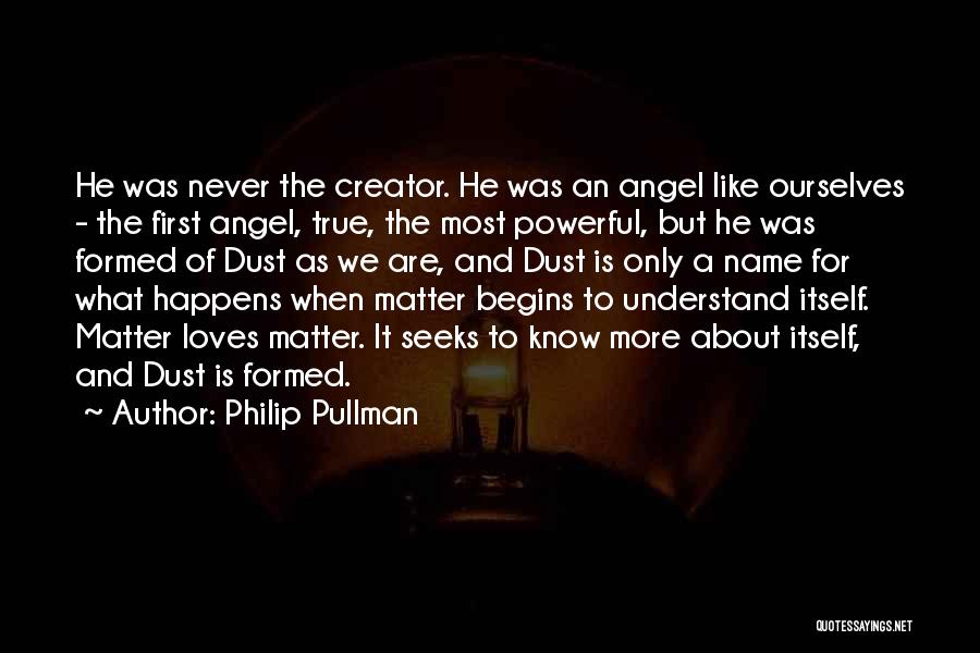 Philip Pullman Quotes: He Was Never The Creator. He Was An Angel Like Ourselves - The First Angel, True, The Most Powerful, But