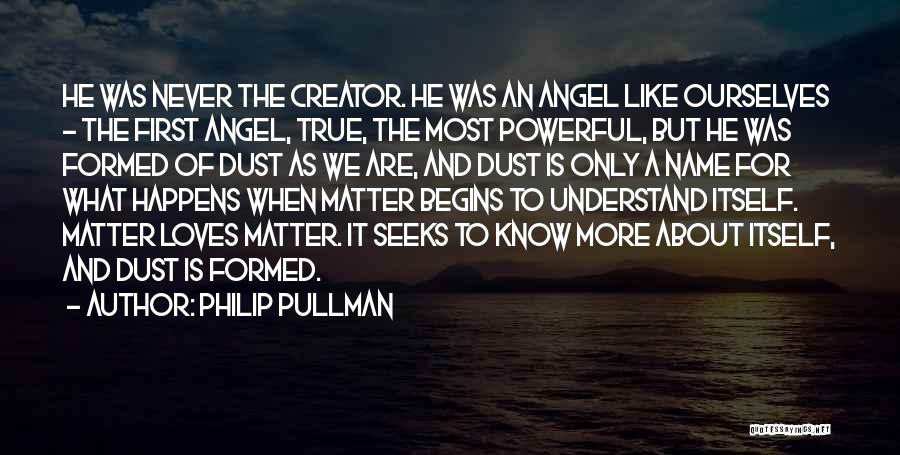 Philip Pullman Quotes: He Was Never The Creator. He Was An Angel Like Ourselves - The First Angel, True, The Most Powerful, But