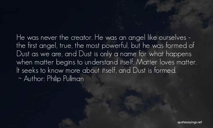 Philip Pullman Quotes: He Was Never The Creator. He Was An Angel Like Ourselves - The First Angel, True, The Most Powerful, But