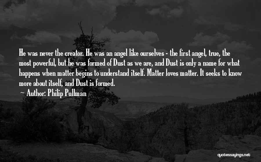 Philip Pullman Quotes: He Was Never The Creator. He Was An Angel Like Ourselves - The First Angel, True, The Most Powerful, But