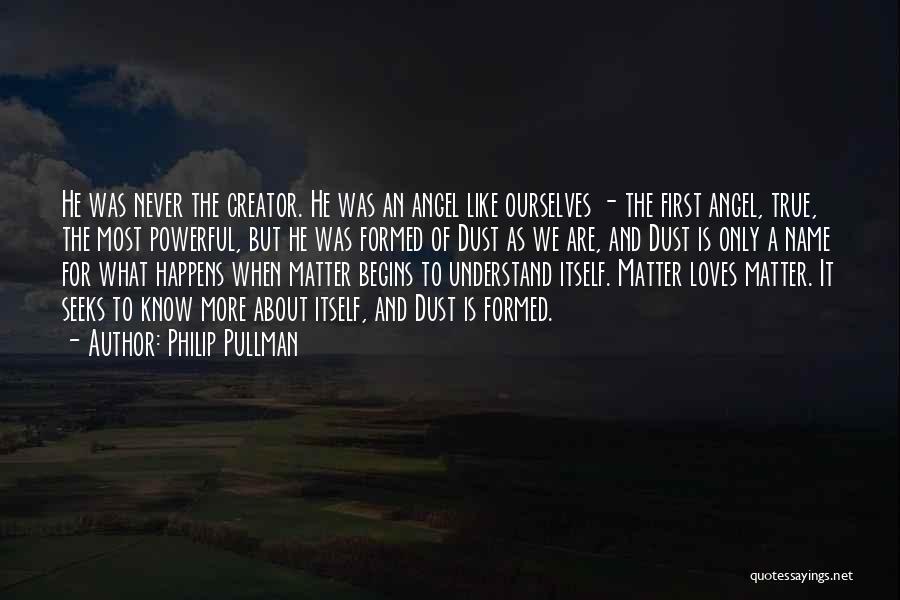 Philip Pullman Quotes: He Was Never The Creator. He Was An Angel Like Ourselves - The First Angel, True, The Most Powerful, But