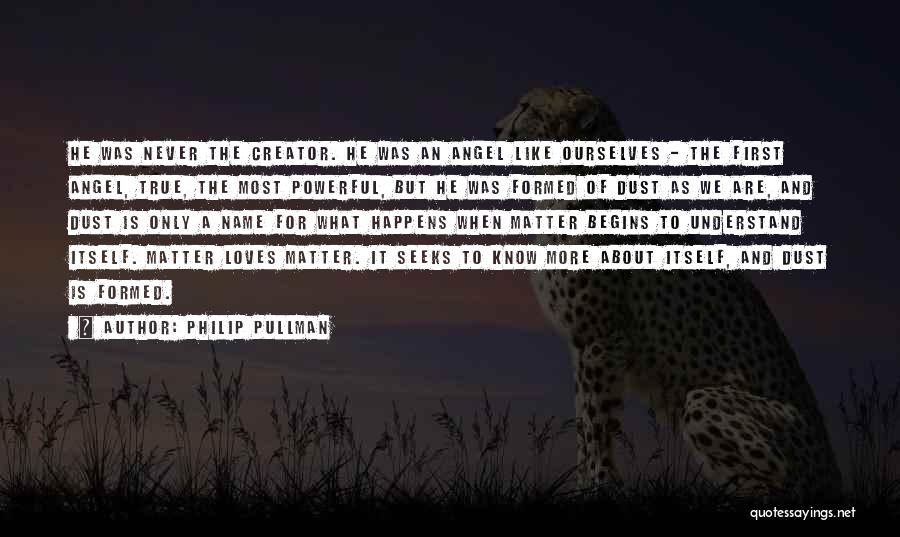 Philip Pullman Quotes: He Was Never The Creator. He Was An Angel Like Ourselves - The First Angel, True, The Most Powerful, But