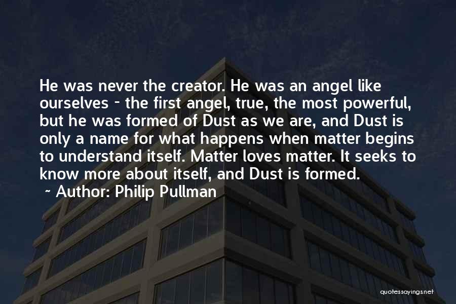 Philip Pullman Quotes: He Was Never The Creator. He Was An Angel Like Ourselves - The First Angel, True, The Most Powerful, But