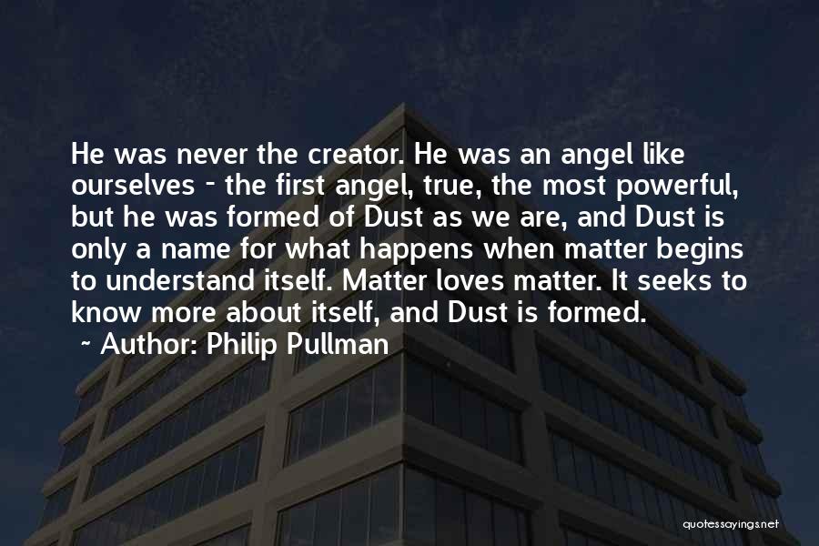 Philip Pullman Quotes: He Was Never The Creator. He Was An Angel Like Ourselves - The First Angel, True, The Most Powerful, But