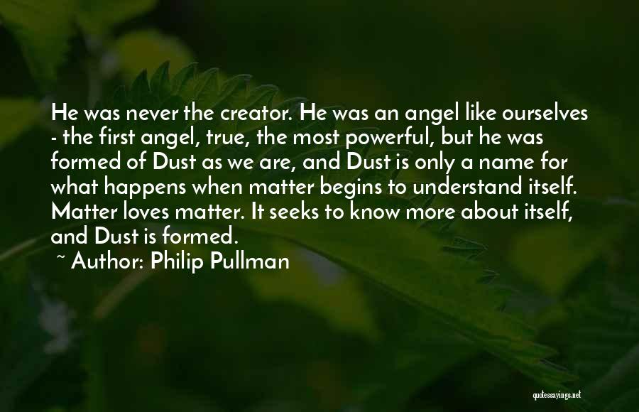 Philip Pullman Quotes: He Was Never The Creator. He Was An Angel Like Ourselves - The First Angel, True, The Most Powerful, But