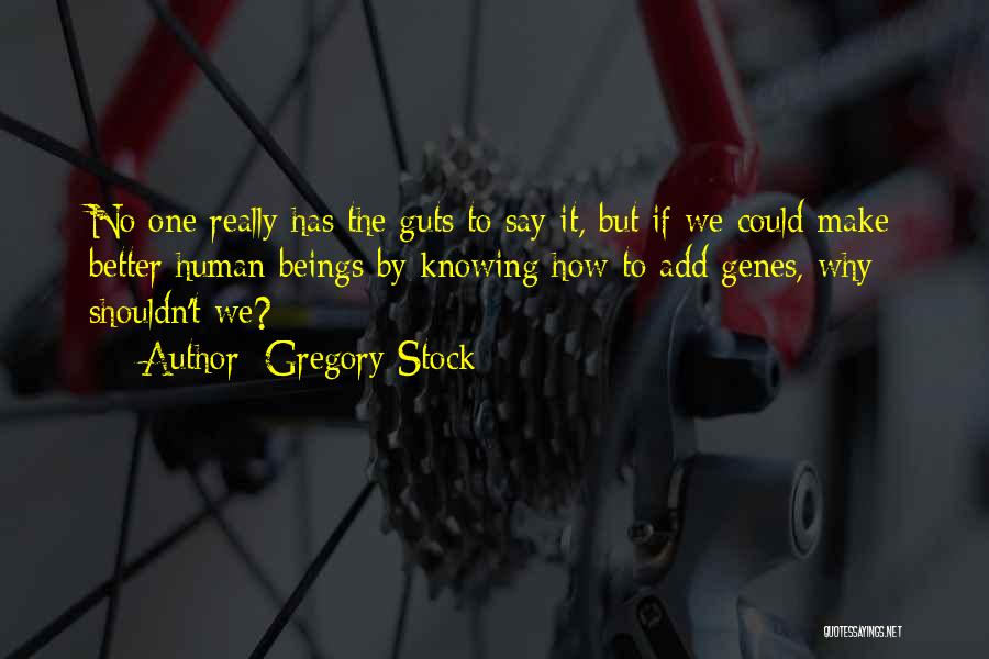 Gregory Stock Quotes: No One Really Has The Guts To Say It, But If We Could Make Better Human Beings By Knowing How