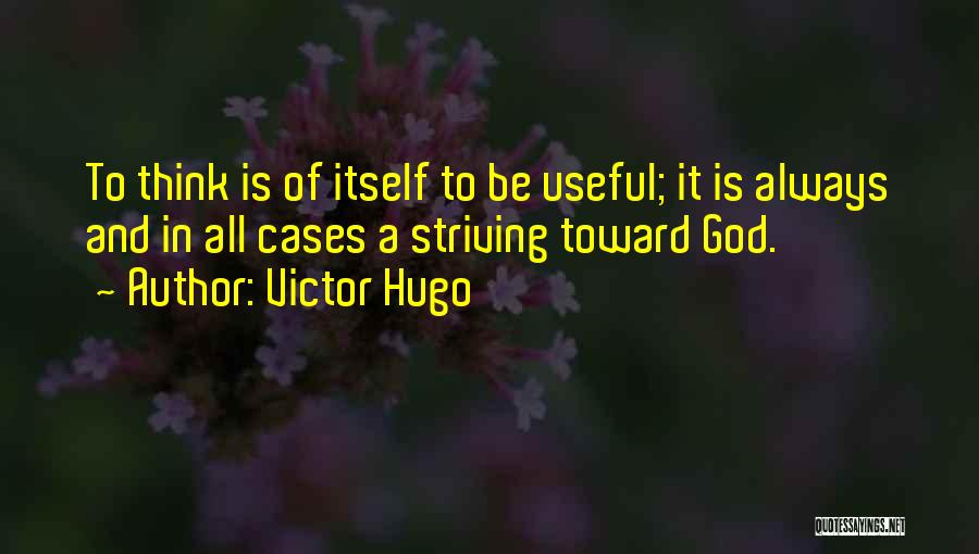 Victor Hugo Quotes: To Think Is Of Itself To Be Useful; It Is Always And In All Cases A Striving Toward God.