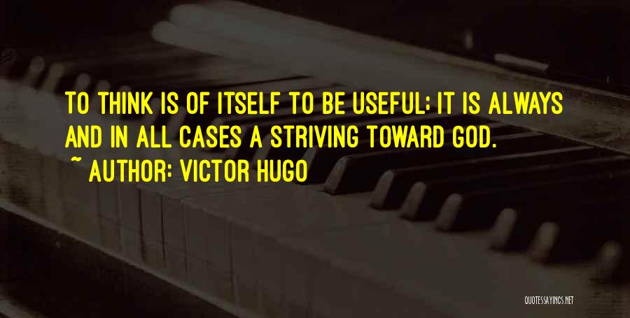 Victor Hugo Quotes: To Think Is Of Itself To Be Useful; It Is Always And In All Cases A Striving Toward God.