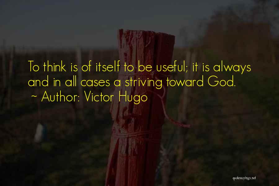 Victor Hugo Quotes: To Think Is Of Itself To Be Useful; It Is Always And In All Cases A Striving Toward God.