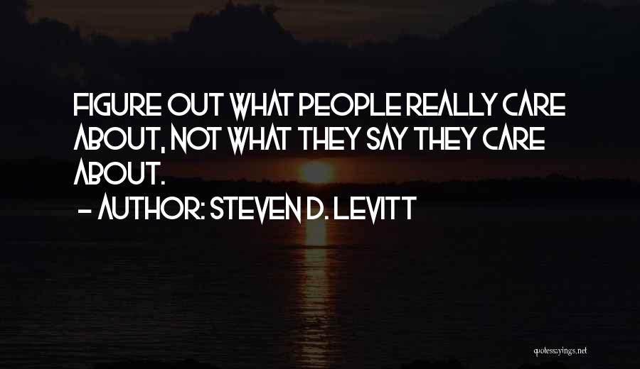 Steven D. Levitt Quotes: Figure Out What People Really Care About, Not What They Say They Care About.