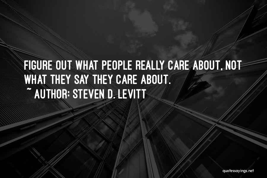 Steven D. Levitt Quotes: Figure Out What People Really Care About, Not What They Say They Care About.