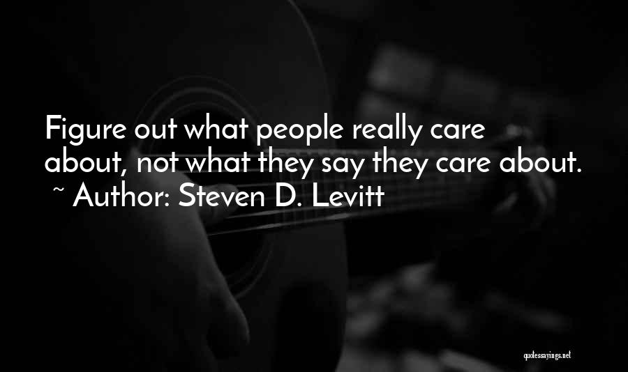 Steven D. Levitt Quotes: Figure Out What People Really Care About, Not What They Say They Care About.