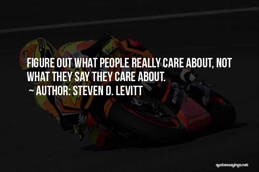 Steven D. Levitt Quotes: Figure Out What People Really Care About, Not What They Say They Care About.