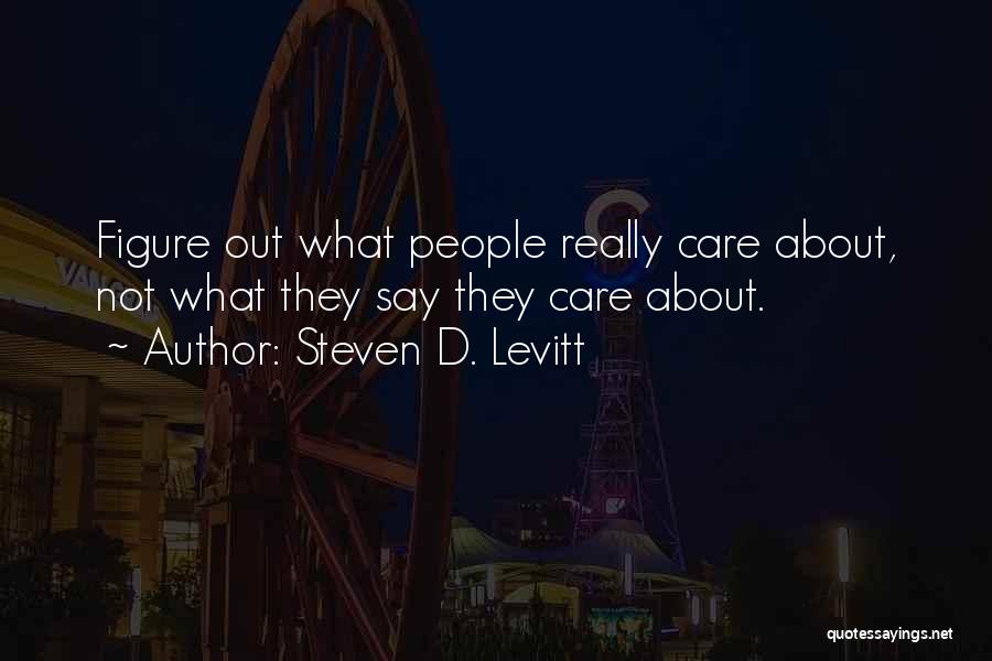 Steven D. Levitt Quotes: Figure Out What People Really Care About, Not What They Say They Care About.