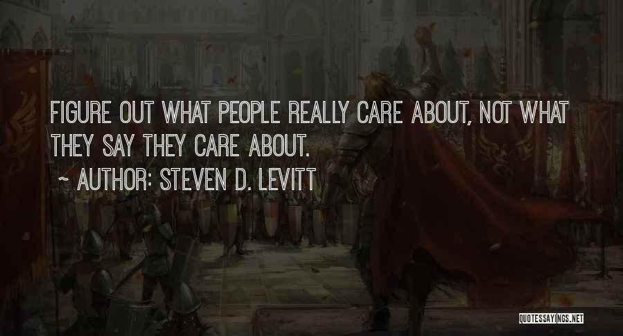 Steven D. Levitt Quotes: Figure Out What People Really Care About, Not What They Say They Care About.