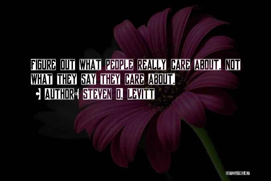 Steven D. Levitt Quotes: Figure Out What People Really Care About, Not What They Say They Care About.