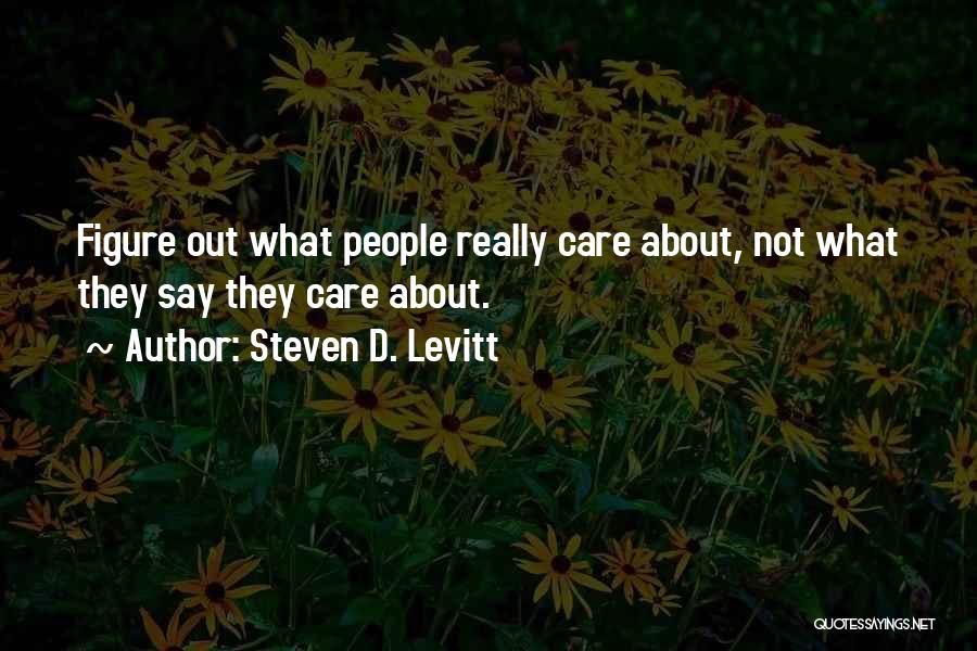 Steven D. Levitt Quotes: Figure Out What People Really Care About, Not What They Say They Care About.
