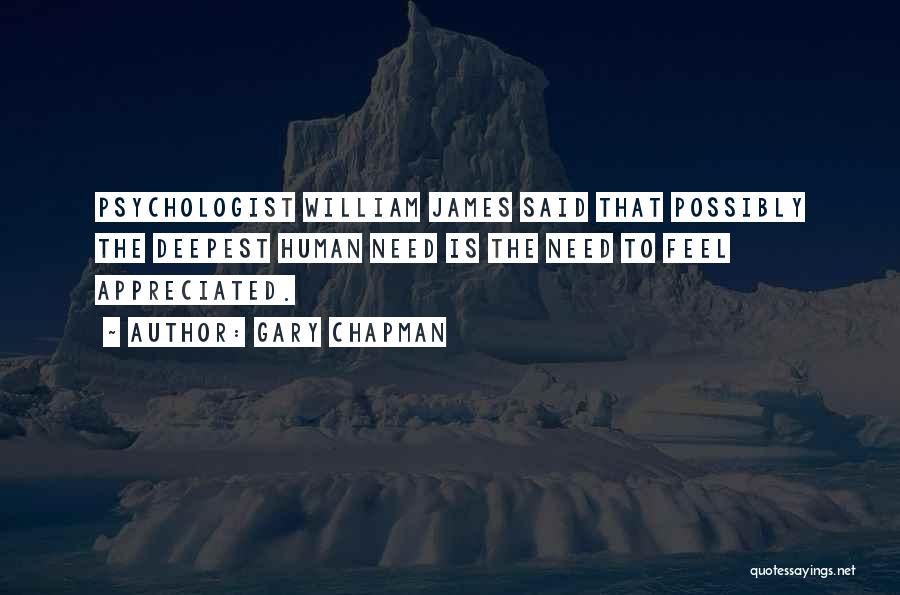 Gary Chapman Quotes: Psychologist William James Said That Possibly The Deepest Human Need Is The Need To Feel Appreciated.