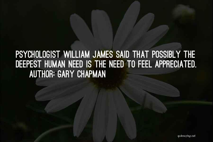 Gary Chapman Quotes: Psychologist William James Said That Possibly The Deepest Human Need Is The Need To Feel Appreciated.