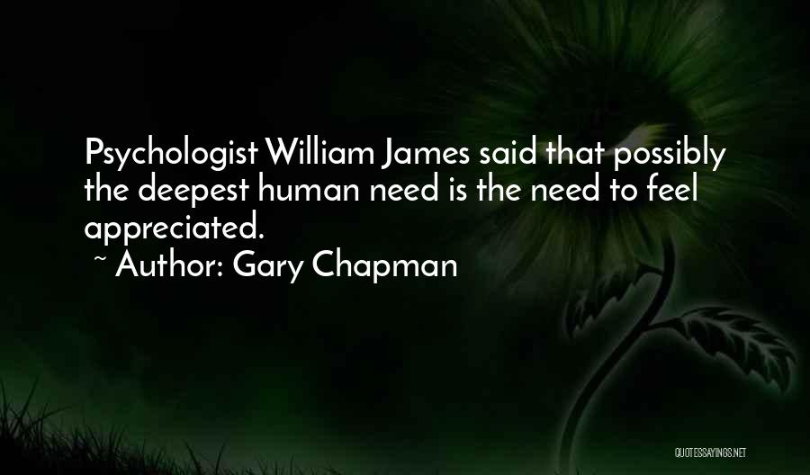 Gary Chapman Quotes: Psychologist William James Said That Possibly The Deepest Human Need Is The Need To Feel Appreciated.
