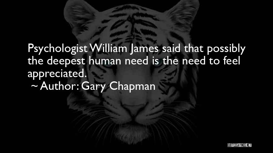 Gary Chapman Quotes: Psychologist William James Said That Possibly The Deepest Human Need Is The Need To Feel Appreciated.