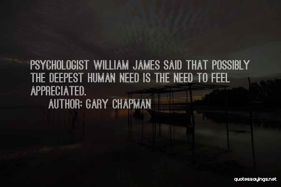 Gary Chapman Quotes: Psychologist William James Said That Possibly The Deepest Human Need Is The Need To Feel Appreciated.