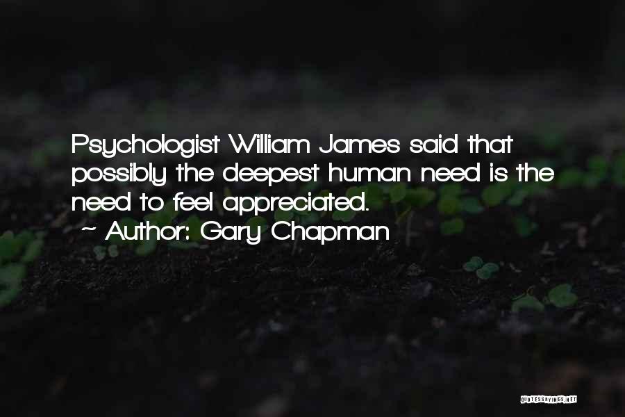 Gary Chapman Quotes: Psychologist William James Said That Possibly The Deepest Human Need Is The Need To Feel Appreciated.
