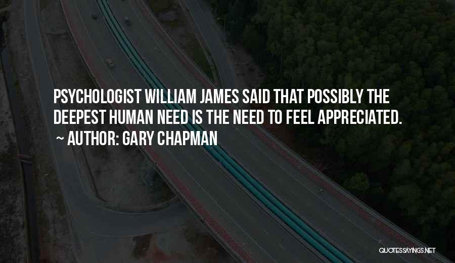 Gary Chapman Quotes: Psychologist William James Said That Possibly The Deepest Human Need Is The Need To Feel Appreciated.