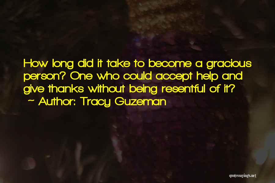 Tracy Guzeman Quotes: How Long Did It Take To Become A Gracious Person? One Who Could Accept Help And Give Thanks Without Being