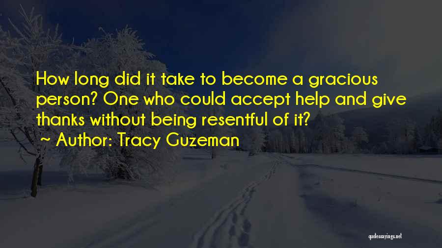 Tracy Guzeman Quotes: How Long Did It Take To Become A Gracious Person? One Who Could Accept Help And Give Thanks Without Being