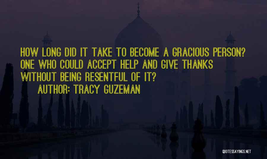 Tracy Guzeman Quotes: How Long Did It Take To Become A Gracious Person? One Who Could Accept Help And Give Thanks Without Being