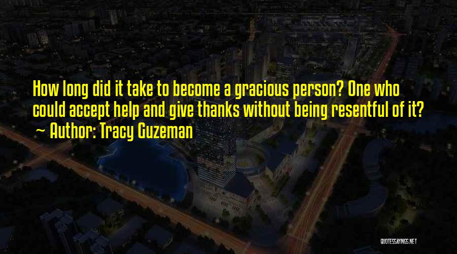 Tracy Guzeman Quotes: How Long Did It Take To Become A Gracious Person? One Who Could Accept Help And Give Thanks Without Being