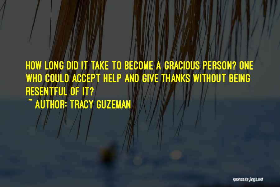 Tracy Guzeman Quotes: How Long Did It Take To Become A Gracious Person? One Who Could Accept Help And Give Thanks Without Being