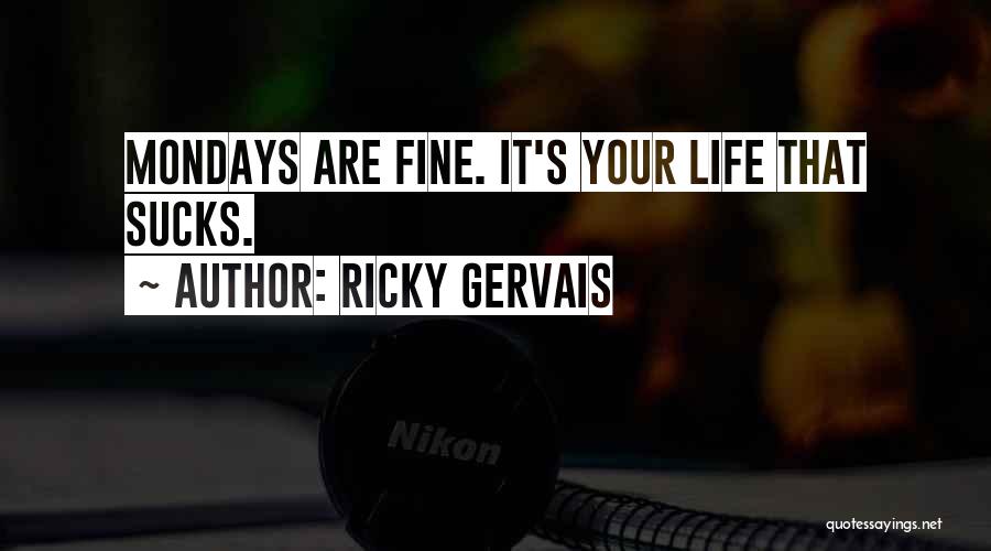 Ricky Gervais Quotes: Mondays Are Fine. It's Your Life That Sucks.