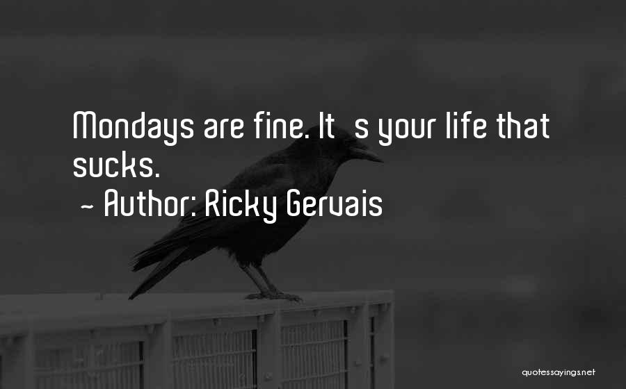 Ricky Gervais Quotes: Mondays Are Fine. It's Your Life That Sucks.